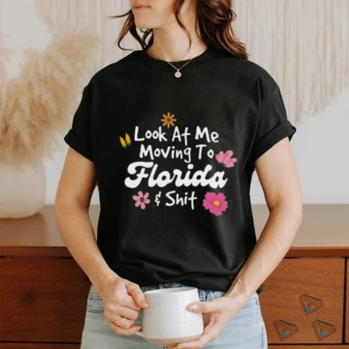 Florida Shirt, Look At Me Moving To Florida Shit T shirt