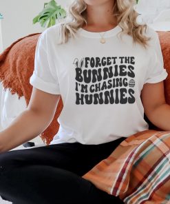 Forget The Bunnies Im Chasing Hunnies shirt