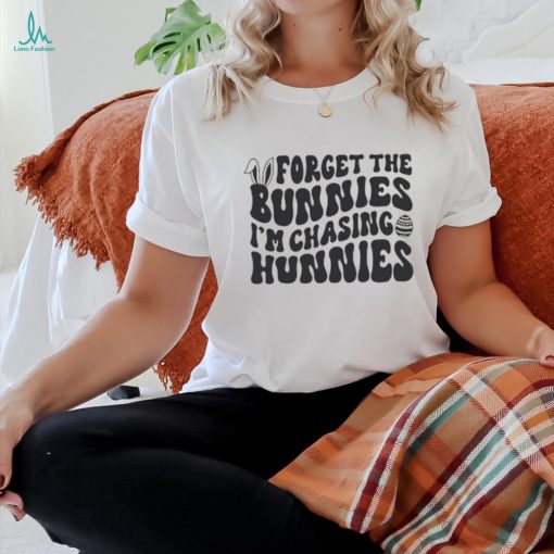 Forget The Bunnies Im Chasing Hunnies shirt