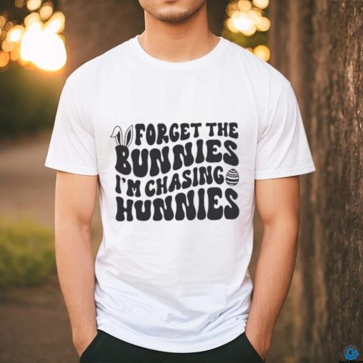 Forget The Bunnies Im Chasing Hunnies shirt