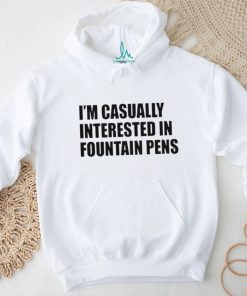 Fountain Pens I’m Casually Interested In Fountain Pens shirt