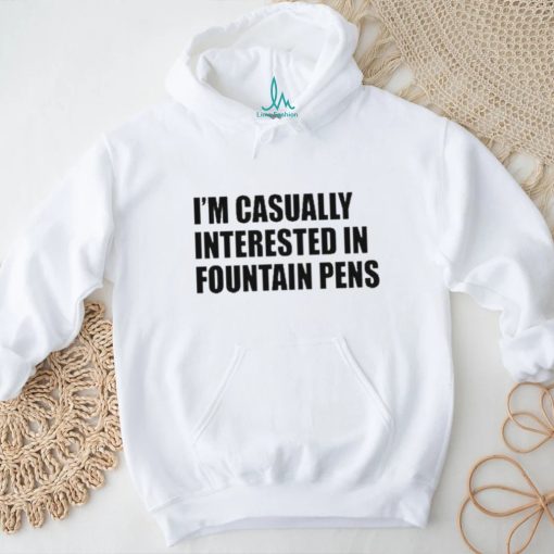 Fountain Pens I’m Casually Interested In Fountain Pens shirt