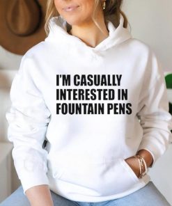 Fountain Pens I’m Casually Interested In Fountain Pens shirt