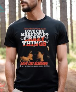 From Director Rose Glass Love Can Make You Do Crazy Things Love Lies Bleeding A21 In Theaters March 8 2024 T shirt