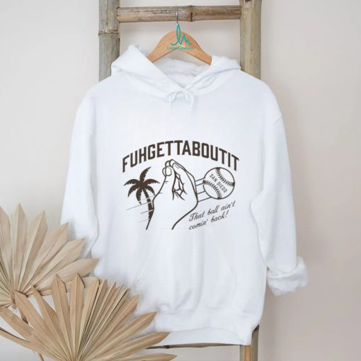 Fuhgettaboutit that ball ain’t comin’ back shirt