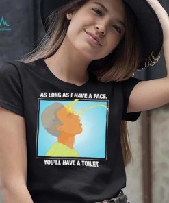 Funny as long as I have a face you’ll have a toilet shirt