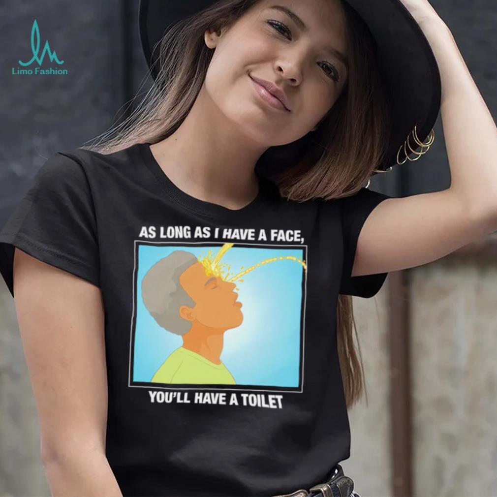 Funny as long as I have a face you’ll have a toilet shirt Funny as long as I have a face you’ll have a toilet shirt