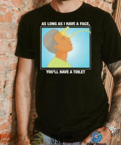 Funny as long as I have a face you’ll have a toilet shirt