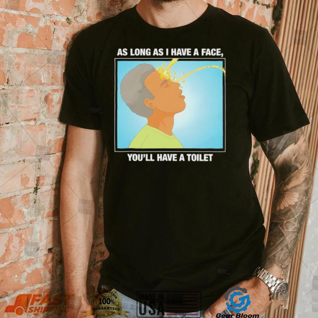 Funny as long as I have a face you’ll have a toilet shirt Funny as long as I have a face you’ll have a toilet shirt