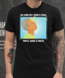 Funny as long as I have a face you’ll have a toilet shirt