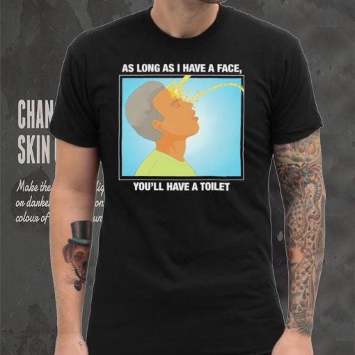 Funny as long as I have a face you’ll have a toilet shirt