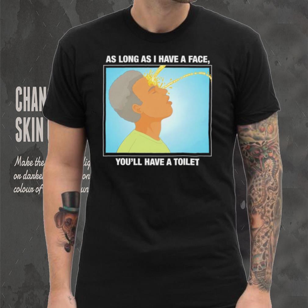 Funny as long as I have a face you’ll have a toilet shirt Funny as long as I have a face you’ll have a toilet shirt