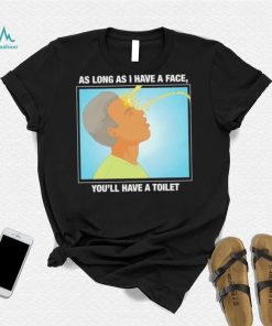 Funny as long as I have a face you’ll have a toilet shirt