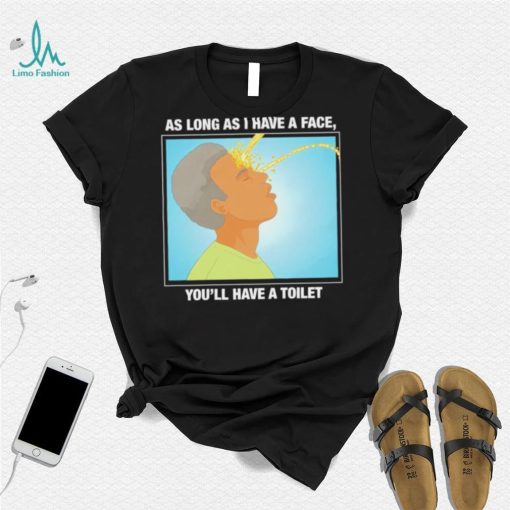 Funny as long as I have a face you’ll have a toilet shirt