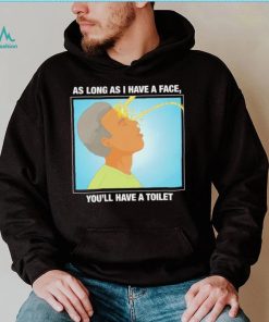 Funny as long as I have a face you’ll have a toilet shirt