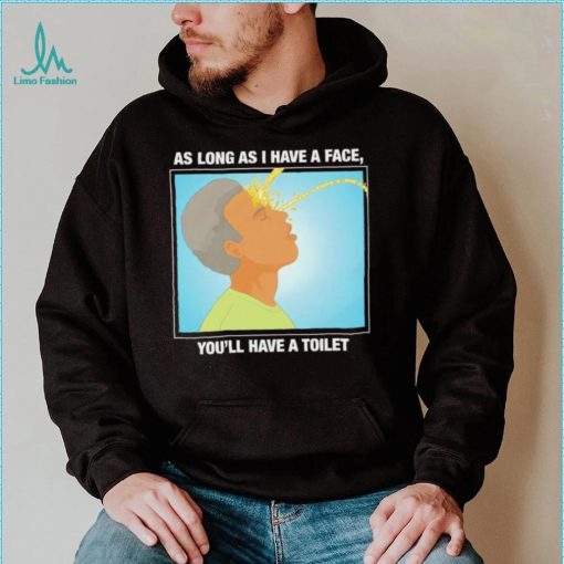 Funny as long as I have a face you’ll have a toilet shirt