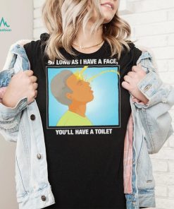 Funny as long as I have a face you’ll have a toilet shirt
