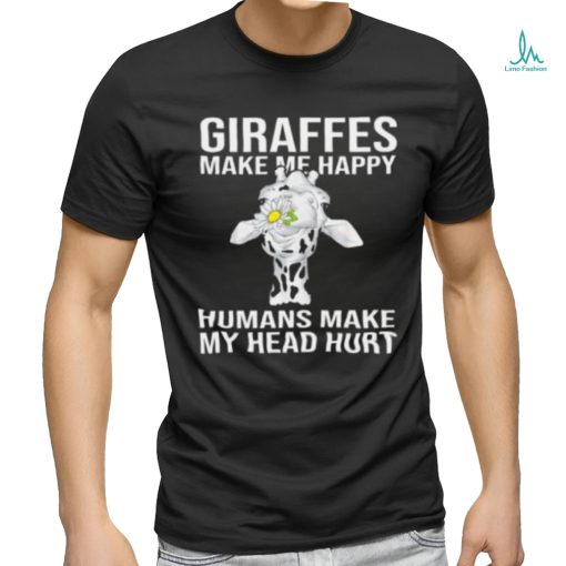 Giraffes Make Me Happy Humans Make My Head Hurt T shirt