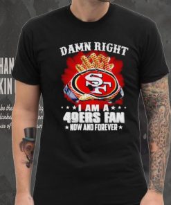 Glove damn right I am a 49ers fan now and forever shirt
