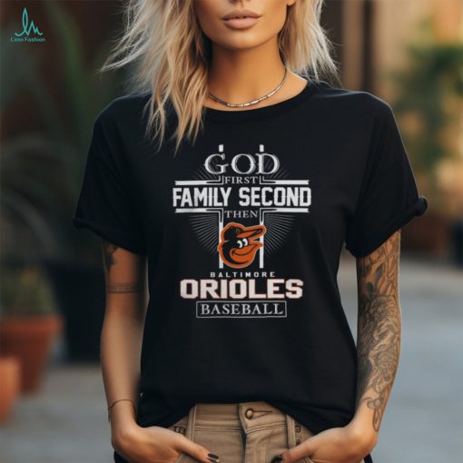 God First Family Second Then Baltimore Orioles Baseball T Shirt
