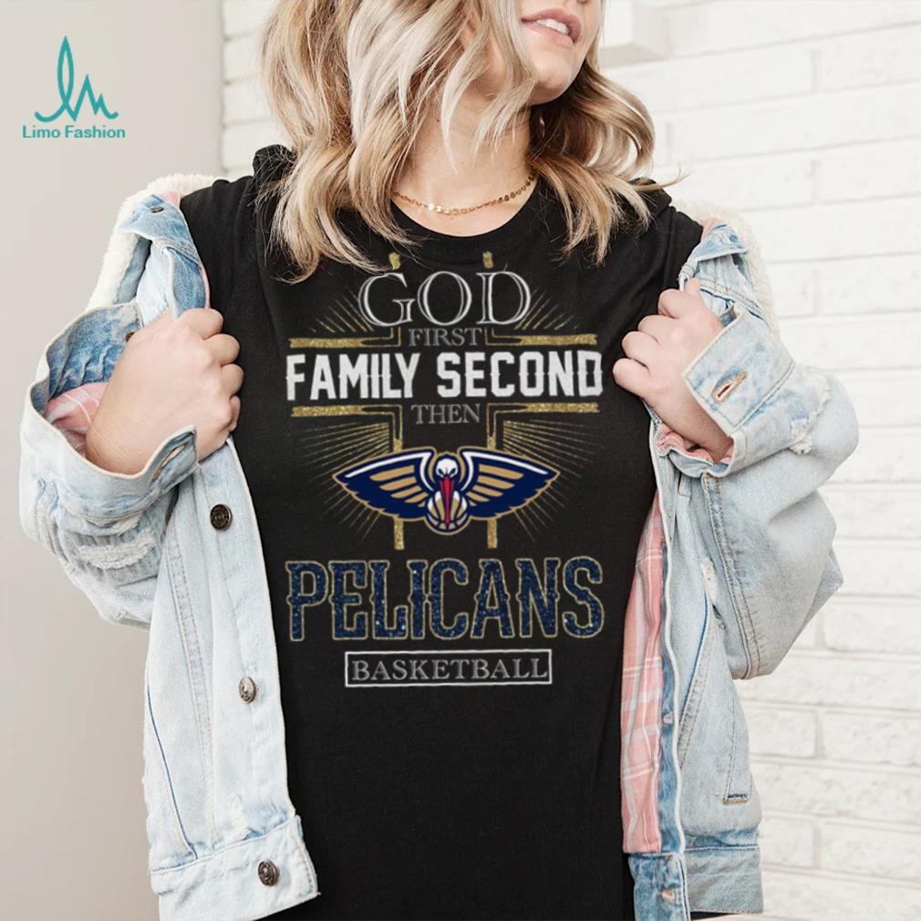 God First Family Second Then Pelicans Basketball Shirt God First Family Second Then Pelicans Basketball Shirt