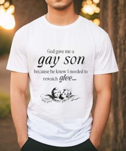 God Gave Me A Gay Son Because He Knew I Needed To Watch Glee Shirt