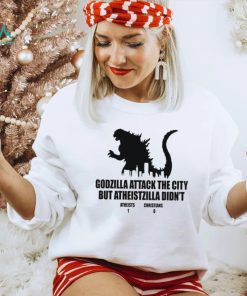 Godzilla attack the city but atheistzilla didnt atheists 1 christians 0 shirt