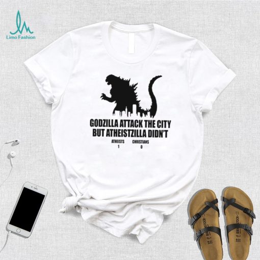 Godzilla attack the city but atheistzilla didnt atheists 1 christians 0 shirt