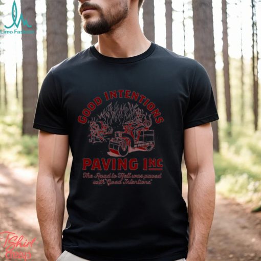 Good Intentions Paving Inc the road to hell was paved with good intentions shirt