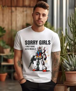 Gundam sorry girls i only hang with models shirt