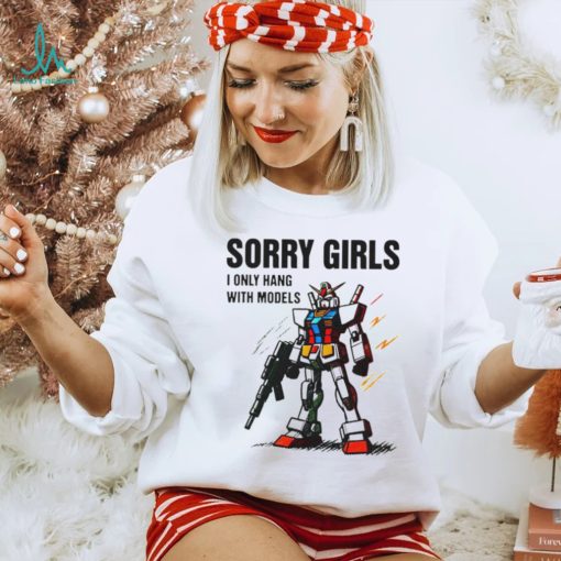 Gundam sorry girls i only hang with models shirt