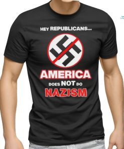 Hey Republicans America Does Not Do Nazism shirt