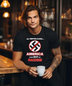Hey republicans America does not do Nazism shirt