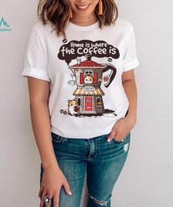 Home is where th coffee is coffee house funny shirt