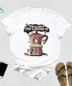 Home is where th coffee is coffee house funny shirt