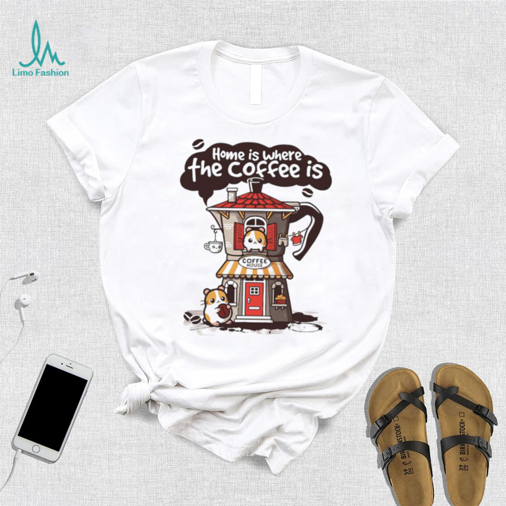 Home is where th coffee is coffee house funny shirt Home is where th coffee is coffee house funny shirt