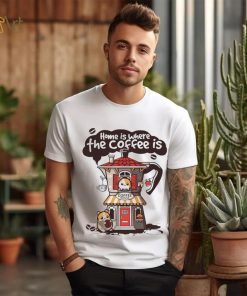 Home is where th coffee is coffee house funny shirt