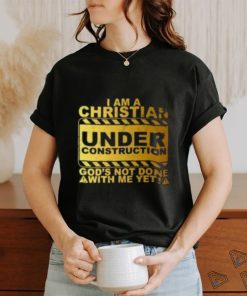 I Am A Christian Under Construction God’s Not Done With Me T Shirt