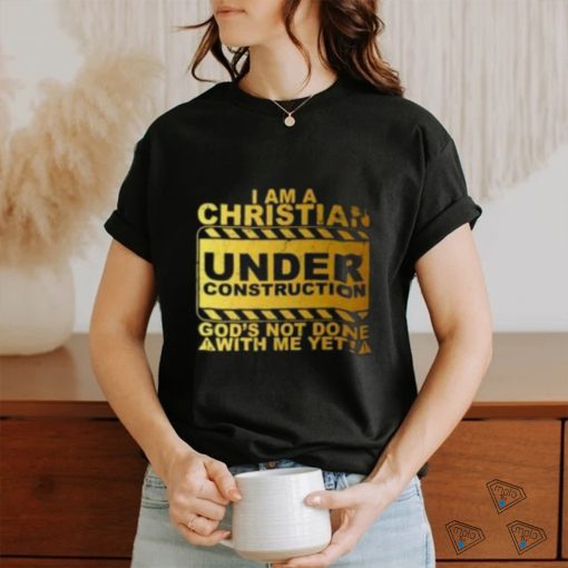 I Am A Christian Under Construction God’s Not Done With Me T Shirt