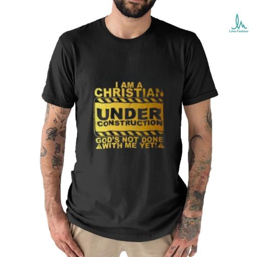 I Am A Christian Under Construction God’s Not Done With Me T Shirt