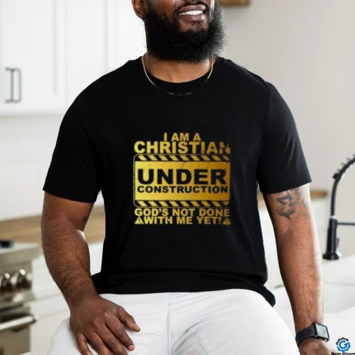 I Am A Christian Under Construction God’s Not Done With Me T Shirt