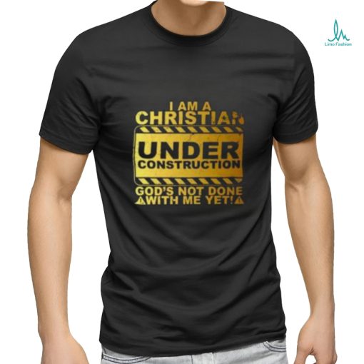 I Am A Christian Under Construction God’s Not Done With Me T Shirt