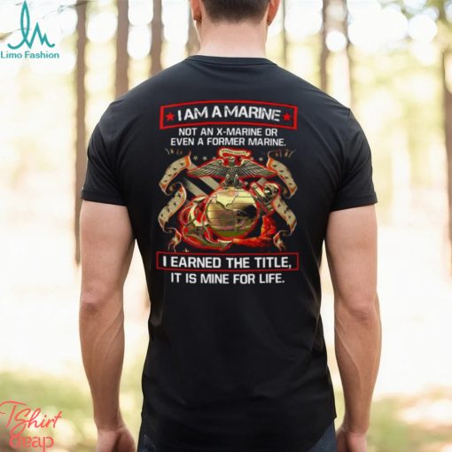 I Am A Marine Not An X Marine Or Even A Former Marine Shirt