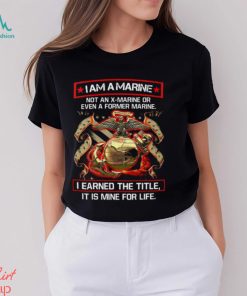 I Am A Marine Not An X Marine Or Even A Former Marine Shirt