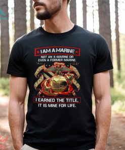 I Am A Marine Not An X Marine Or Even A Former Marine Shirt