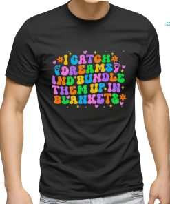 I Catch Dreams And Bundle Them Up In Blankets Catch Dream shirt