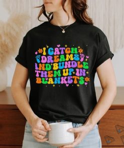 I Catch Dreams And Bundle Them Up In Blankets Catch Dream shirt