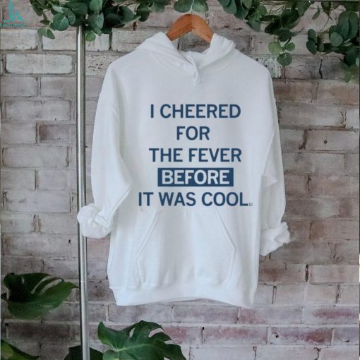 I Cheered For The Fever Before It Was Cool T shirt