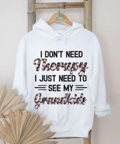 I DON'T NEED Therapy I JUST NEED TO SEE MY Grandkids shirt, hoodie, sweater, long sleeve and tank top I DON'T NEED Therapy I JUST NEED TO SEE MY Grandkids shirt