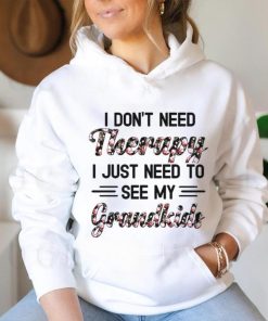 I DON'T NEED Therapy I JUST NEED TO SEE MY Grandkids shirt, hoodie, sweater, long sleeve and tank top I DON'T NEED Therapy I JUST NEED TO SEE MY Grandkids shirt